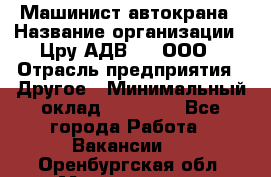 Машинист автокрана › Название организации ­ Цру АДВ777, ООО › Отрасль предприятия ­ Другое › Минимальный оклад ­ 55 000 - Все города Работа » Вакансии   . Оренбургская обл.,Медногорск г.